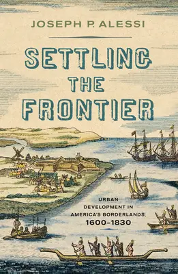 Settling the Frontier: Rozwój miast na amerykańskim pograniczu, 1600-1830 - Settling the Frontier: Urban Development in America's Borderlands, 1600-1830