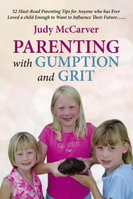 Parenting with Gumption and Grit: 52 Must-Read Parenting Tips for Anyone Who Has Ever Loved a Child Enough toWant to Influence their Future. . . - Parenting with Gumption and Grit: 52 Must-Read Parenting Tips for Anyone Who Has Ever Loved a Child Enough toWant to Influence Their Future. . .