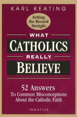W co naprawdę wierzą katolicy: Odpowiedzi na powszechne błędne przekonania na temat wiary - What Catholics Really Believe: Answers to Common Misconceptions about the Faith