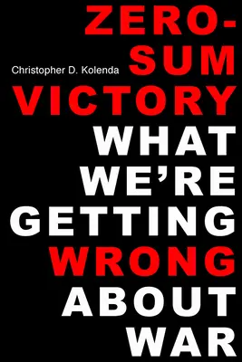 Zwycięstwo o sumie zerowej: Co robimy źle w kwestii wojny - Zero-Sum Victory: What We're Getting Wrong about War