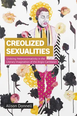 Kreolizowane seksualności: Cofanie heteronormatywności w literackiej wyobraźni Anglo-Karaibów - Creolized Sexualities: Undoing Heteronormativity in the Literary Imagination of the Anglo-Caribbean