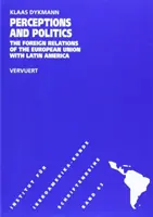Percepcja i polityka - stosunki zagraniczne Unii Europejskiej z Ameryką Łacińską - Perceptions & Politics - The Foreign Relations of the European Union with Latin America