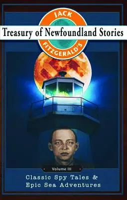 Jack Fitzgerald's Treasury of Newfoundland Stories, tom III: Klasyczne opowieści szpiegowskie i epickie przygody morskie - Jack Fitzgerald's Treasury of Newfoundland Stories, Volume III: Classic Spy Tales and Epic Sea Adventures