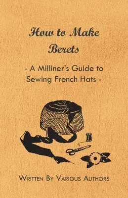 Jak zrobić beret - poradnik modystki na temat szycia francuskich kapeluszy - How to Make Berets - A Milliner's Guide to Sewing French Hats