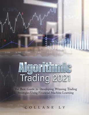 Handel algorytmiczny 2021: Najlepszy przewodnik po opracowywaniu zwycięskich strategii handlowych z wykorzystaniem finansowego uczenia maszynowego - Algorithmic Trading 2021: The Best Guide to Developing Winning Trading Strategies Using Financial Machine Learning