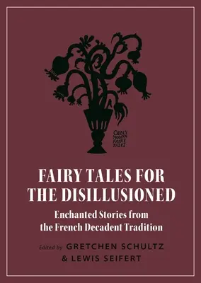 Bajki dla rozczarowanych: Zaczarowane historie z francuskiej tradycji dekadenckiej - Fairy Tales for the Disillusioned: Enchanted Stories from the French Decadent Tradition