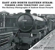 East and North Eastern Steam - Dawne terytorium LNER 1947-1958 - Fotografie kolejowe Andrew Granta Forsytha - East and North Eastern Steam - Former LNER Territory 1947-1958 - The Railway Photographs of Andrew Grant Forsyth