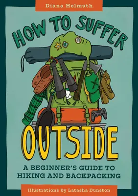 Jak cierpieć na zewnątrz: Przewodnik dla początkujących po wędrówkach i wędrówkach z plecakiem - How to Suffer Outside: A Beginner's Guide to Hiking and Backpacking