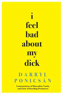 I Feel Bad About My Dick: Lamenty męskiej próżności i listy o zaskakującej trafności - I Feel Bad About My Dick: Lamentations of Masculine Vanity and Lists of Startling Pertinence