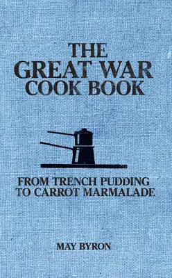 Wielka Wojenna Książka Kucharska: Od puddingu okopowego po marmoladę marchewkową - The Great War Cook Book: From Trench Pudding to Carrot Marmalade