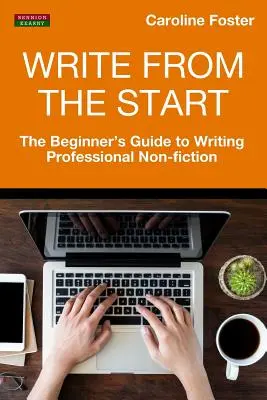 Pisz od początku: Przewodnik dla początkujących po pisaniu profesjonalnej literatury faktu - Write From The Start: The Beginner's Guide to Writing Professional Non-Fiction