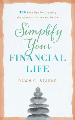 Uprość swoje życie finansowe: 104 proste wskazówki dotyczące tworzenia obfitej przyszłości, której pragniesz - Simplify Your Financial Life: 104 Easy Tips for Creating the Abundant Future You Desire