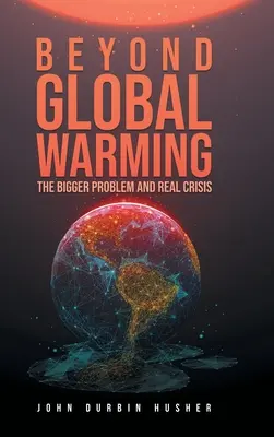 Poza globalnym ociepleniem: Większy problem i prawdziwy kryzys - Beyond Global Warming: The Bigger Problem and Real Crisis