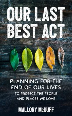 Nasz ostatni najlepszy akt: Planowanie na koniec życia w celu ochrony ludzi i miejsc, które kochamy - Our Last Best Act: Planning for the End of Our Lives to Protect the People and Places We Love