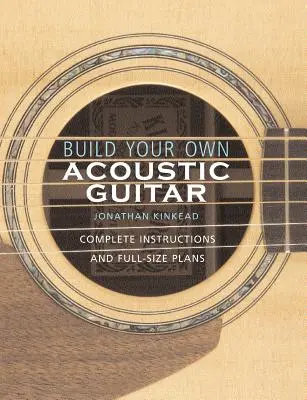 Zbuduj własną gitarę akustyczną: Kompletne instrukcje i pełnowymiarowe plany [z planami wykonania gitary akustycznej Kinkade Kingsdown] - Build Your Own Acoustic Guitar: Complete Instructions and Full-Size Plans [With Plans to Make a Kinkade Kingsdown Acoustic]