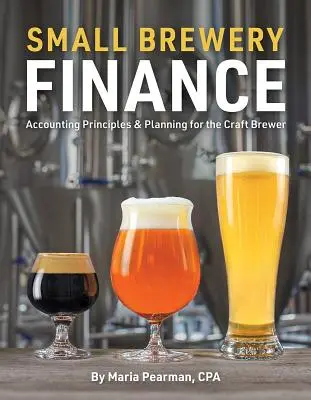 Finanse małego browaru: Zasady rachunkowości i planowanie dla piwowarów rzemieślniczych - Small Brewery Finance: Accounting Principles and Planning for the Craft Brewer