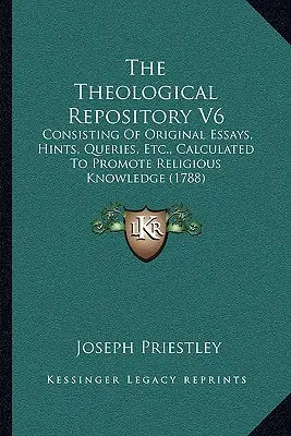 The Theological Repository V6: składające się z oryginalnych esejów, wskazówek, zapytań itp. mających na celu promowanie wiedzy religijnej - The Theological Repository V6: Consisting Of Original Essays, Hints, Queries, Etc., Calculated To Promote Religious Knowledge