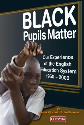 Black Pupils Matter: Nasze doświadczenia z angielskim systemem edukacji 1950-2000 - Black Pupils Matter: Our Experience Of The English Education System 1950 - 2000