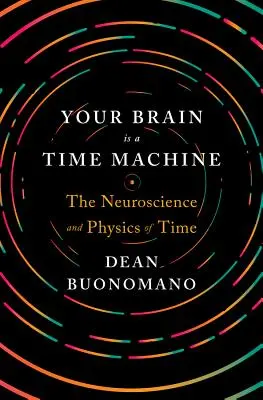 Twój mózg jest wehikułem czasu: Neuronauka i fizyka czasu - Your Brain Is a Time Machine: The Neuroscience and Physics of Time