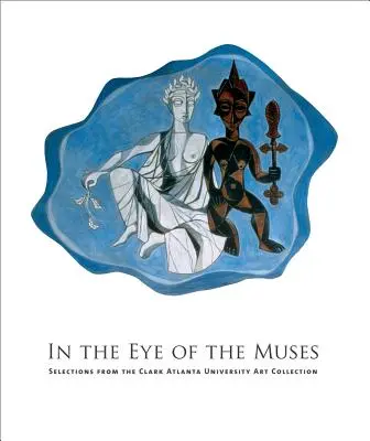 In the Eye of the Muses: Wybór z kolekcji sztuki Clark Atlanta University [z CDROM] - In the Eye of the Muses: Selections from the Clark Atlanta University Art Collection [With CDROM]