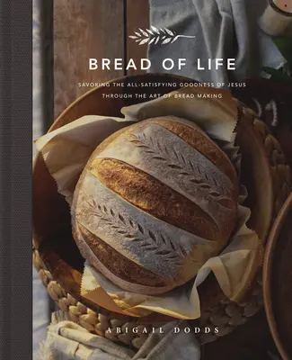 Chleb życia: Delektowanie się satysfakcjonującą dobrocią Jezusa poprzez sztukę pieczenia chleba - Bread of Life: Savoring the All-Satisfying Goodness of Jesus Through the Art of Bread Making