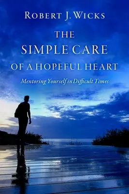 Prosta opieka nad pełnym nadziei sercem: Mentoring w trudnych czasach - The Simple Care of a Hopeful Heart: Mentoring Yourself in Difficult Times