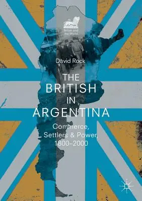 Brytyjczycy w Argentynie: handel, osadnicy i władza, 1800-2000 - The British in Argentina: Commerce, Settlers and Power, 1800-2000