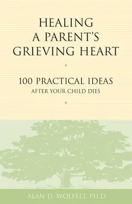 Healing a Parent's Grieving Heart: 100 praktycznych pomysłów po śmierci dziecka - Healing a Parent's Grieving Heart: 100 Practical Ideas After Your Child Dies