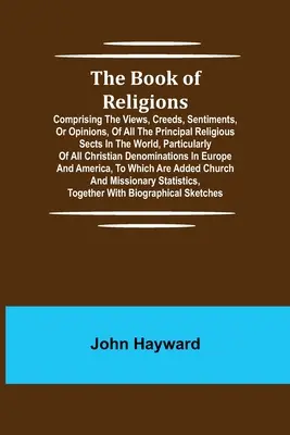 The Book of Religions; Comprising the Views, Creeds, Sentiments, or Opinions, of All the Principal Religious Sects in the World, Particularly of All C