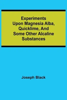Eksperymenty z magnezją alba, wapnem palonym i innymi substancjami alkalicznymi - Experiments upon magnesia alba, Quicklime, and some other Alcaline Substances