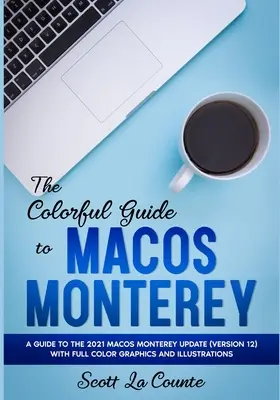 Kolorowy przewodnik po macOS Monterey: Przewodnik po aktualizacji macOS Monterey 2021 (wersja 12) z pełnokolorowymi grafikami i ilustracjami - The Colorful Guide to MacOS Monterey: A Guide to the 2021 MacOS Monterey Update (Version 12) with Full Color Graphics and Illustrations