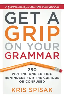 Get a Grip on Your Grammar: 250 przypomnień o pisaniu i redagowaniu dla dociekliwych lub zdezorientowanych - Get a Grip on Your Grammar: 250 Writing and Editing Reminders for the Curious or Confused