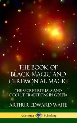 The Book of Black Magic and Ceremonial Magic: The Secret Rituals and Occult Traditions in Go?tia (Hardcover)