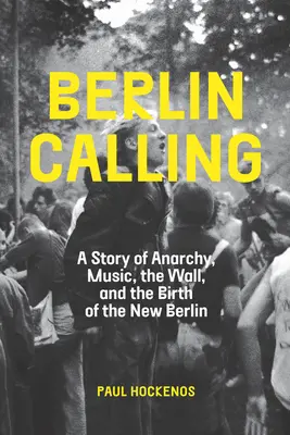 Berlin Calling: Historia anarchii, muzyki, muru i narodzin nowego Berlina - Berlin Calling: A Story of Anarchy, Music, the Wall, and the Birth of the New Berlin