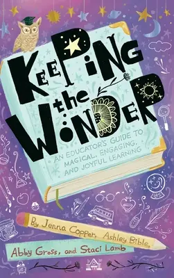 Keeping the Wonder: Przewodnik edukatora po magicznym, angażującym i radosnym uczeniu się - Keeping the Wonder: An Educator's Guide to Magical, Engaging, and Joyful Learning