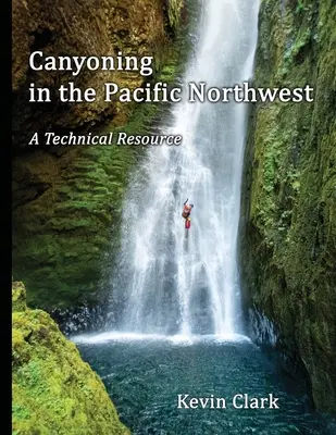 Kanioning w północno-zachodnim Pacyfiku: A Technical Resource - Canyoning in the Pacific Northwest: A Technical Resource