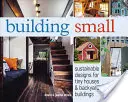 Budowanie na małą skalę: zrównoważone projekty małych domów i budynków przydomowych - Building Small: Sustainable Designs for Tiny Houses & Backyard Buildings