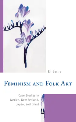 Feminizm i sztuka ludowa: Studia przypadków w Meksyku, Nowej Zelandii, Japonii i Brazylii - Feminism and Folk Art: Case Studies in Mexico, New Zealand, Japan, and Brazil