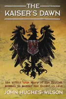 Świt cesarza: Nieopowiedziana historia tajnej brytyjskiej misji zamordowania cesarza w 1918 r. - The Kaiser's Dawn: The Untold Story of Britain's Secret Mission to Murder the Kaiser in 1918