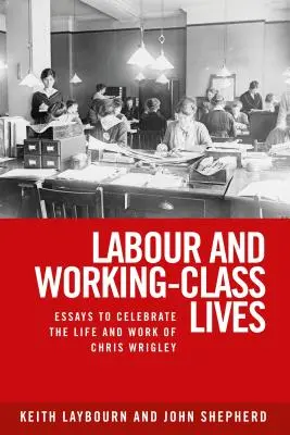 Praca i życie klasy robotniczej: Eseje dla uczczenia życia i pracy Chrisa Wrigleya - Labour and working-class lives: Essays to celebrate the life and work of Chris Wrigley