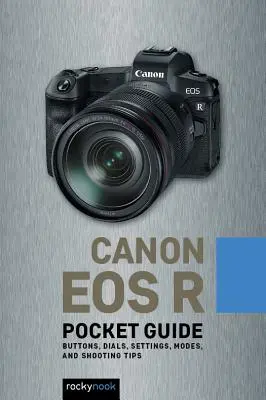 Canon EOS R: Kieszonkowy przewodnik: Przyciski, pokrętła, ustawienia, tryby i porady dotyczące fotografowania - Canon EOS R: Pocket Guide: Buttons, Dials, Settings, Modes, and Shooting Tips