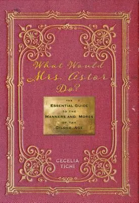 Co by zrobiła pani Astor? Niezbędny przewodnik po manierach i obyczajach pozłacanego wieku - What Would Mrs. Astor Do?: The Essential Guide to the Manners and Mores of the Gilded Age