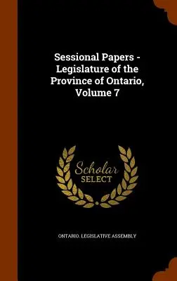 Dokumenty sesyjne - Legislatura prowincji Ontario, tom 7 - Sessional Papers - Legislature of the Province of Ontario, Volume 7