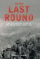 Do ostatniej rundy - epicka brytyjska bitwa nad rzeką Imjin, Korea 1951 - To The Last Round - The Epic British Stand on the Imjin River, Korea 1951