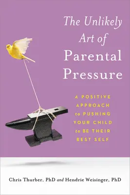 Nieprawdopodobna sztuka rodzicielskiej presji: Pozytywne podejście do zachęcania dziecka do bycia najlepszym sobą - The Unlikely Art of Parental Pressure: A Positive Approach to Pushing Your Child to Be Their Best Self