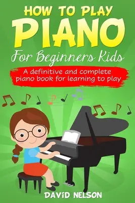 Jak grać na pianinie dla początkujących dzieci: Kompletny podręcznik do nauki gry na pianinie dla początkujących - How to Play Piano for Beginners Kids: A Definitive And Complete Piano Book For Learning To Play