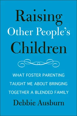 Wychowywanie cudzych dzieci: Czego nauczyło mnie rodzicielstwo zastępcze o łączeniu rodzin mieszanych - Raising Other People's Children: What Foster Parenting Taught Me about Bringing Together a Blended Family