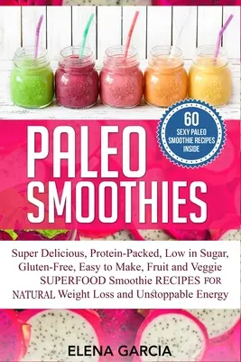 Paleo Smoothies: Super pyszne i sycące, bogate w białko, o niskiej zawartości cukru, bezglutenowe, łatwe do przyrządzenia, owocowe i warzywne koktajle z superfoods. - Paleo Smoothies: Super Delicious & Filling, Protein-Packed, Low in Sugar, Gluten-Free, Easy to Make, Fruit and Veggie Superfood Smoothi