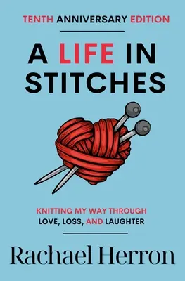 A Life in Stitches: Dziergając moją drogę przez miłość, stratę i śmiech - wydanie z okazji dziesiątej rocznicy - A Life in Stitches: Knitting My Way Through Love, Loss, and Laughter - Tenth Anniversary Edition