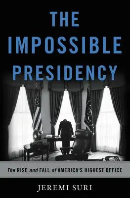 Niemożliwa prezydentura: Powstanie i upadek najwyższego urzędu w Ameryce - The Impossible Presidency: The Rise and Fall of America's Highest Office